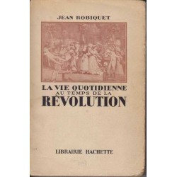 La vie quotidienne au temps de la Révolution - J. Robiquet